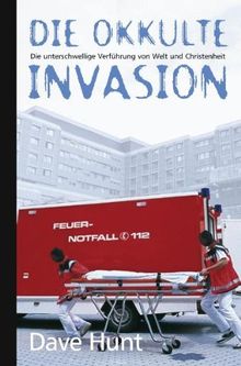 Die okkulte Invasion. Die unterschwellige Verführung von Welt und Christenheit.