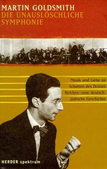 Die unauslöschliche Symphonie. Musik und Liebe im Schatten des Dritten Reiches - eine deutsch-jüdische Geschichte