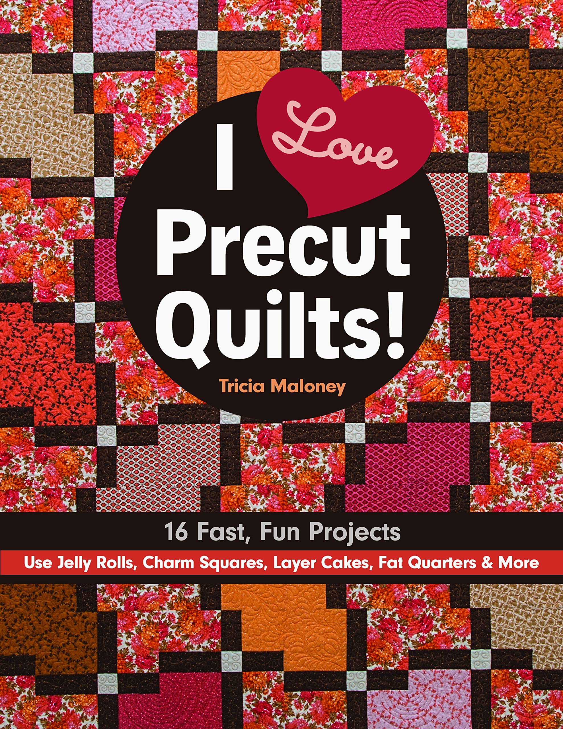 I Love Precut Quilts! - Print-On-Demand Edition: 16 Fast, Fun Projects ¿ Use Jelly Rolls, Charm Squares, Layer Cakes, Fat Quarters & More
