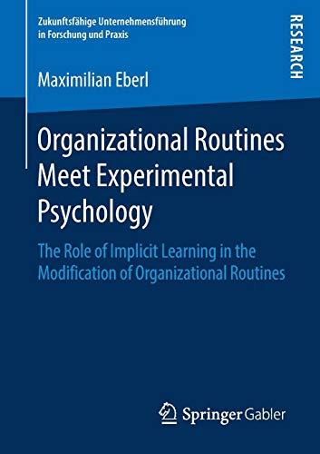 Organizational Routines Meet Experimental Psychology: The Role of Implicit Learning in the Modification of Organizational Routines (Zukunftsfähige Unternehmensführung in Forschung und Praxis)