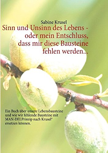 Sinn und Unsinn des Lebens - oder mein Entschluss, dass mir diese Bausteine fehlen werden...: Ein Buch über unsere Lebensbausteine und wie wir ... MAN-DELPrinzip nach Krusel® ersetzen können.