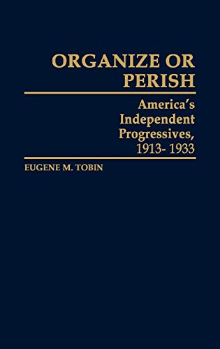 Organize or Perish: America's Independent Progressives, 1913-1933 (Contributions in American History)