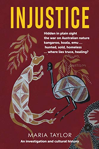 Maria Taylor Injustice, Hidden In Plain Sight The War On Australian Nature Kangaroo, Koala, Emu... Hunted, Sold, Homeless... Where Lies Truce, Healing?