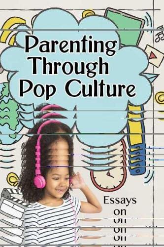 Parenting Through Pop Culture: Essays on Navigating Media with Children