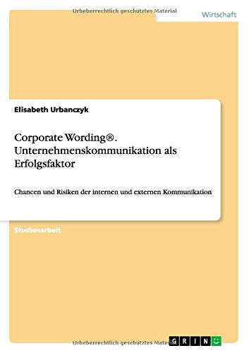 Corporate Wording®. Unternehmenskommunikation als Erfolgsfaktor: Chancen und Risiken der internen und externen Kommunikation
