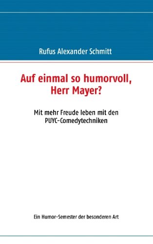 Auf einmal so humorvoll, Herr Mayer? Mit mehr Freude leben mit den PUYC-Comedytechniken: Ein Humor-Semester der besonderen Art