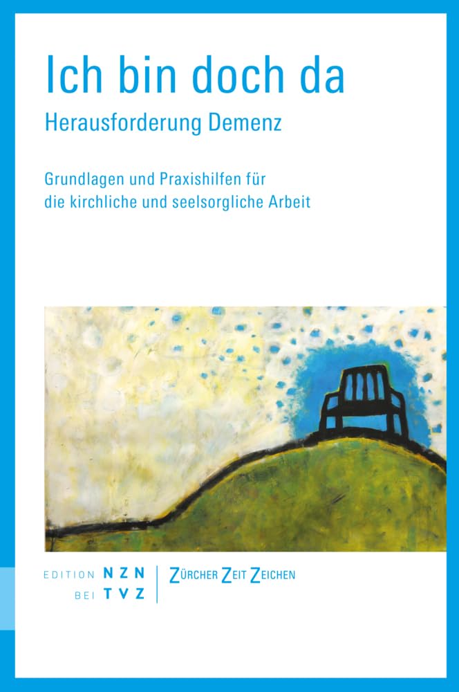 Ich bin doch da: Herausforderung Demenz. Grundlagen und Praxishilfen für die kirchliche und seelsorgliche Arbeit (Zürcher Zeitzeichen)