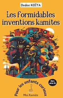 Les formidables inventions Kamites: Pour les enfants curieux (MOI KAMITE)