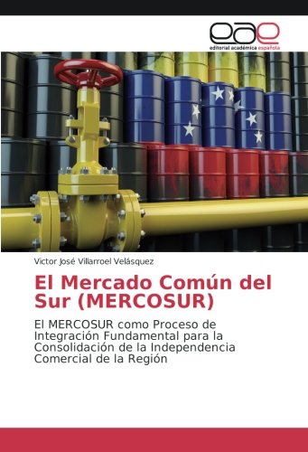 El Mercado Común del Sur (MERCOSUR): El MERCOSUR como Proceso de Integración Fundamental para la Consolidación de la Independencia Comercial de la Región