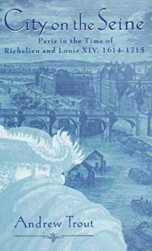 City on the Seine: Paris in the Time of Richelieu and Louis XIV, 1614-1715