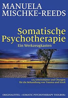 Somatische Psychotherapie - ein Werkzeugkasten: 125 Arbeitsblätter und Übungen für die Behandlung von Trauma und Streß