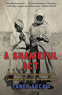 A Shameful Act: The Armenian Genocide and the Question of Turkish Responsibility
