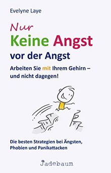 Nur keine Angst vor der Angst: Arbeiten Sie mit Ihrem Gehirn - und nicht dagegen! Die besten Strategien bei Ängsten, Phobien und Panikattacken