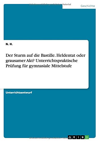 Der Sturm auf die Bastille. Heldentat oder grausamer Akt? Unterrichtspraktische Prüfung für gymnasiale Mittelstufe