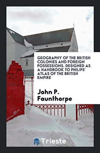Geography of the British Colonies and Foreign Possessions. Designed as a Handbook to Philips' Atlas of the British Empire