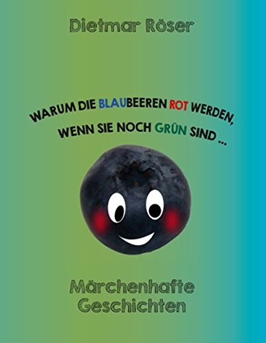 Warum die Blaubeeren rot werden, wenn sie noch grün sind . . .: Märchenhafte Geschichten