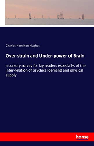 Over-strain and Under-power of Brain: a cursory survey for lay readers especially, of the inter-relation of psychical demand and physical supply