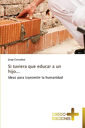 Si tuviera que educar a un hijo...: Ideas para transmitir la humanidad