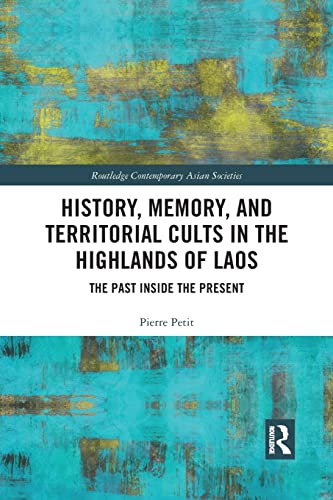 History, Memory, and Territorial Cults in the Highlands of Laos: The Past Inside the Present (Routledge Contemporary Asian Societies)