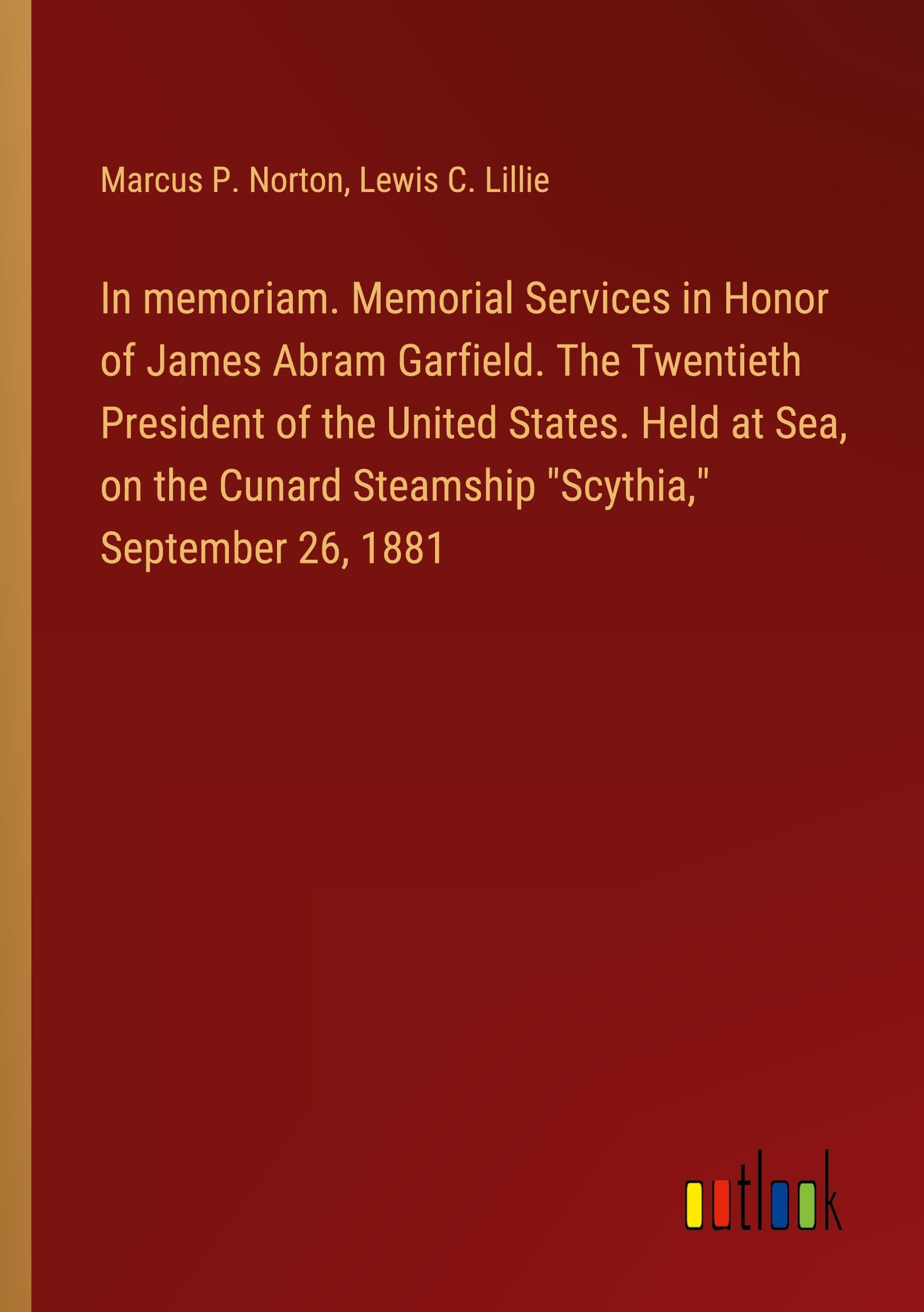 In memoriam. Memorial Services in Honor of James Abram Garfield. The Twentieth President of the United States. Held at Sea, on the Cunard Steamship Scythia, September 26, 1881
