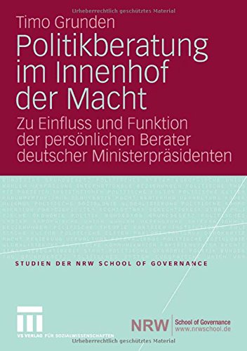 Politikberatung im Innenhof der Macht: Zu Einfluss und Funktion der persönlichen Berater deutscher Ministerpräsidenten (Studien der NRW School of Governance)