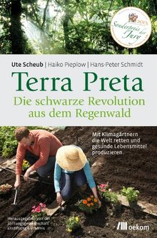 Terra Preta. Die schwarze Revolution aus dem Regenwald: Mit Klimagärtnern die Welt retten und gesunde Lebensmittel produzieren