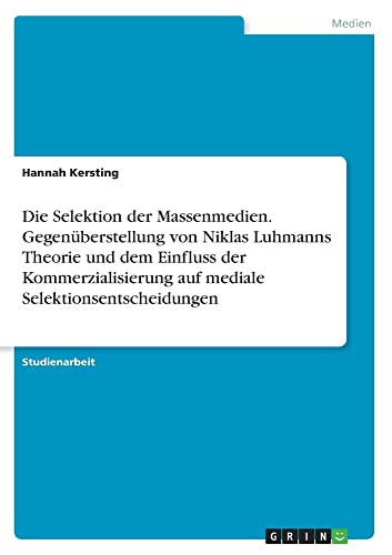 Die Selektion der Massenmedien. Gegenüberstellung von Niklas Luhmanns Theorie und dem Einfluss der Kommerzialisierung auf mediale Selektionsentscheidungen