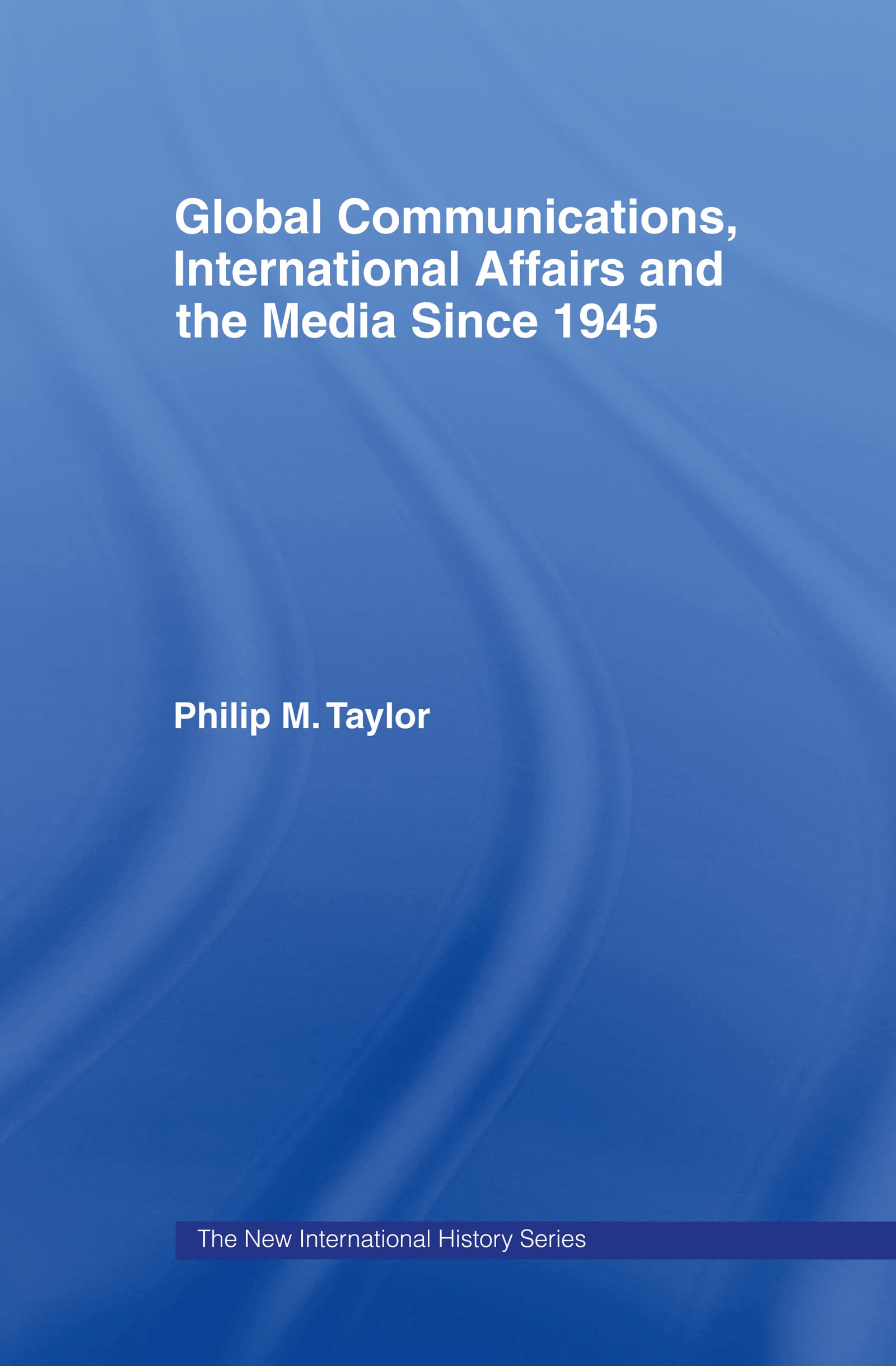 Global Communications, International Affairs and the Media Since 1945 (New International History Series)