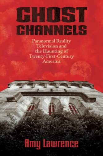 Ghost Channels: Paranormal Reality Television and the Haunting of Twenty-First-Century America (Horror and Monstrosity Studies Series)