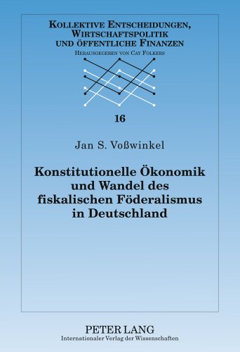 Konstitutionelle Ökonomik und Wandel des fiskalischen Föderalismus in Deutschland (Kollektive Entscheidungen, Wirtschaftspolitik und öffentliche Finanzen)