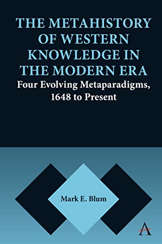 Metahistory of Western Knowledge in the Modern Era: Four Evolving Metaparadigms, 1648 to Present (Anthem Series on Thresholds and Transformations)