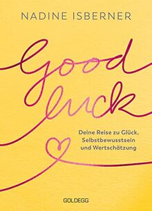 Good Luck: Deine Reise zu Glück, Selbstbewusstsein und Wertschätzung