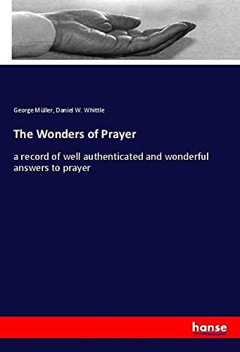 The Wonders of Prayer: a record of well authenticated and wonderful answers to prayer
