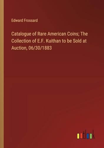 Catalogue of Rare American Coins; The Collection of E.F. Kuithan to be Sold at Auction, 06/30/1883