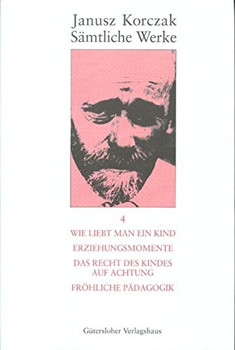 Friedhelm Beiner Janusz Korczak, Sämtliche Werke, Sämtliche Werke, 16 Bde. U. Erg.-Bd., Bd.4, Wie Man Ein Kind Liebt; Erziehungsmomente; Das Recht Des Kindes Auf