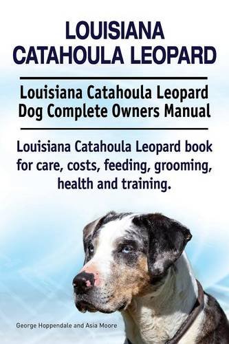 Louisiana Catahoula Leopard. Louisiana Catahoula Leopard Dog Complete Owners Manual. Louisiana Catahoula Leopard book for care, costs, feeding, grooming, health and training
