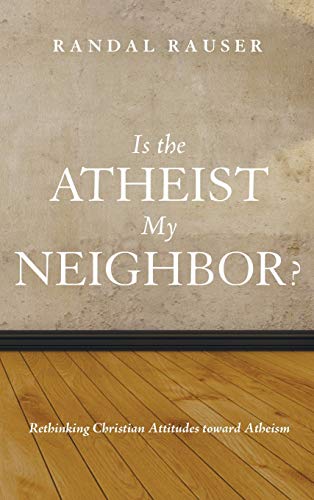 Is the Atheist My Neighbor?: Rethinking Christian Attitudes Toward Atheism