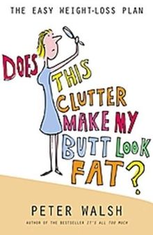 Does This Clutter Make My Butt Look Fat: The Easy Weight-Loss Plan