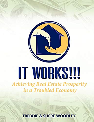 It Works! ! !: Achieving Real Estate Prosperity in a Troubled Economy