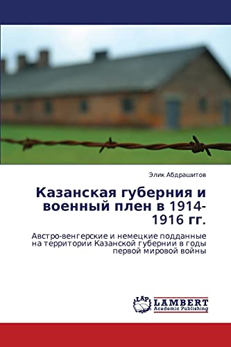 Kazanskaya guberniya i voennyy plen v 1914-1916 gg.: Avstro-vengerskie i nemetskie poddannye na territorii Kazanskoy gubernii v gody pervoy mirovoy ... gubernii w gody perwoj mirowoj wojny