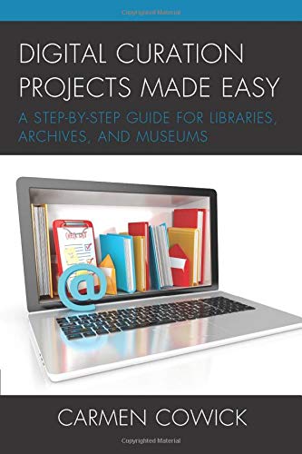 Digital Curation Projects Made Easy: A Step-by-Step Guide for Libraries, Archives, and Museums (Library Information Technology Association (LITA) Guides)