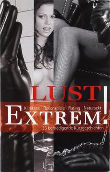 Lust Extrem!: 35 befriedigende Kurzgeschichten