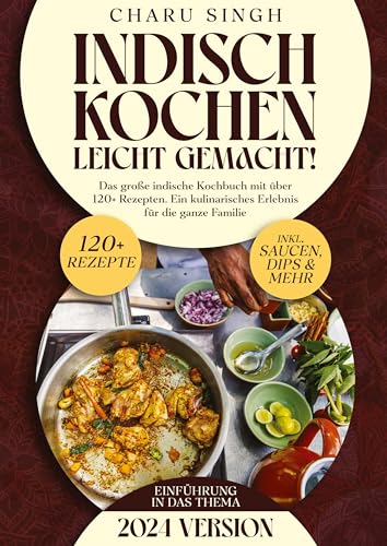 Indisch kochen leicht gemacht!: Das große indische Kochbuch mit über 120+ Rezepten. Ein kulinarisches Erlebnis für die ganze Familie
