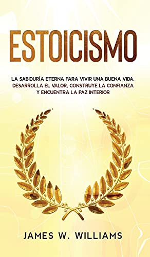Estoicismo: La sabiduría eterna para vivir una buena vida - Desarrolla el valor, construye la confianza y encuentra la paz interior (Inteligencia Emocional Práctica, Band 4)
