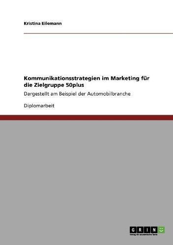 Kommunikationsstrategien im Marketing für die Zielgruppe 50plus: Dargestellt am Beispiel der Automobilbranche