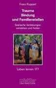 Trauma, Bindung und Familienstellen. Seelische Verletzungen verstehen und heilen