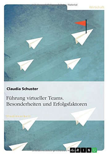 Führung virtueller Teams. Besonderheiten und Erfolgsfaktoren
