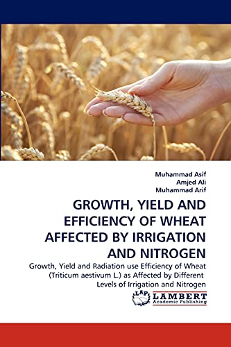 GROWTH, YIELD AND EFFICIENCY OF WHEAT AFFECTED BY IRRIGATION AND NITROGEN: Growth, Yield and Radiation use Efficiency of Wheat (Triticum aestivum L.) ... Different Levels of Irrigation and Nitrogen