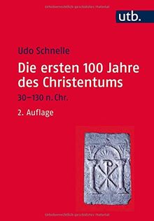 Die ersten 100 Jahre des Christentums 30-130 n. Chr.: Die Entstehungsgeschichte einer Weltreligion