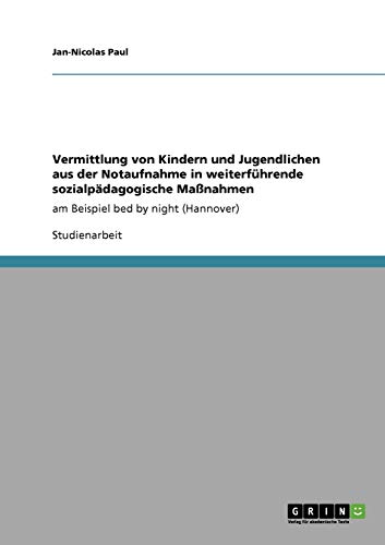 Vermittlung von Kindern und Jugendlichen aus der Notaufnahme in weiterführende sozialpädagogische Maßnahmen: am Beispiel bed by night (Hannover)